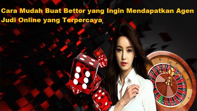 Cara Mudah Buat Bettor yang Ingin Mendapatkan Agen Judi Online yang Terpercaya