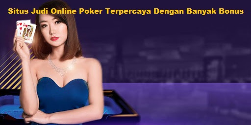 Situs Judi Online Poker Terpercaya Dengan Banyak Bonus